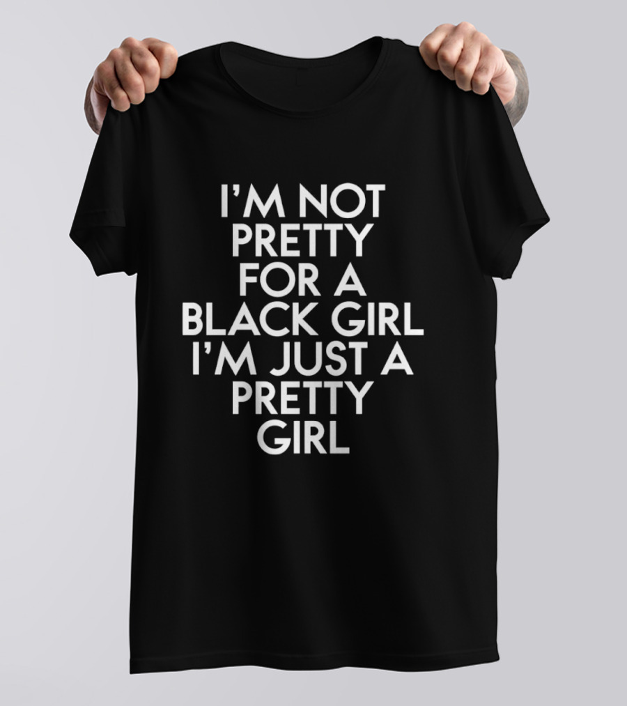 I'm Not Pretty For A Black Girl I'm Just A Pretty Girl T-Shirt
