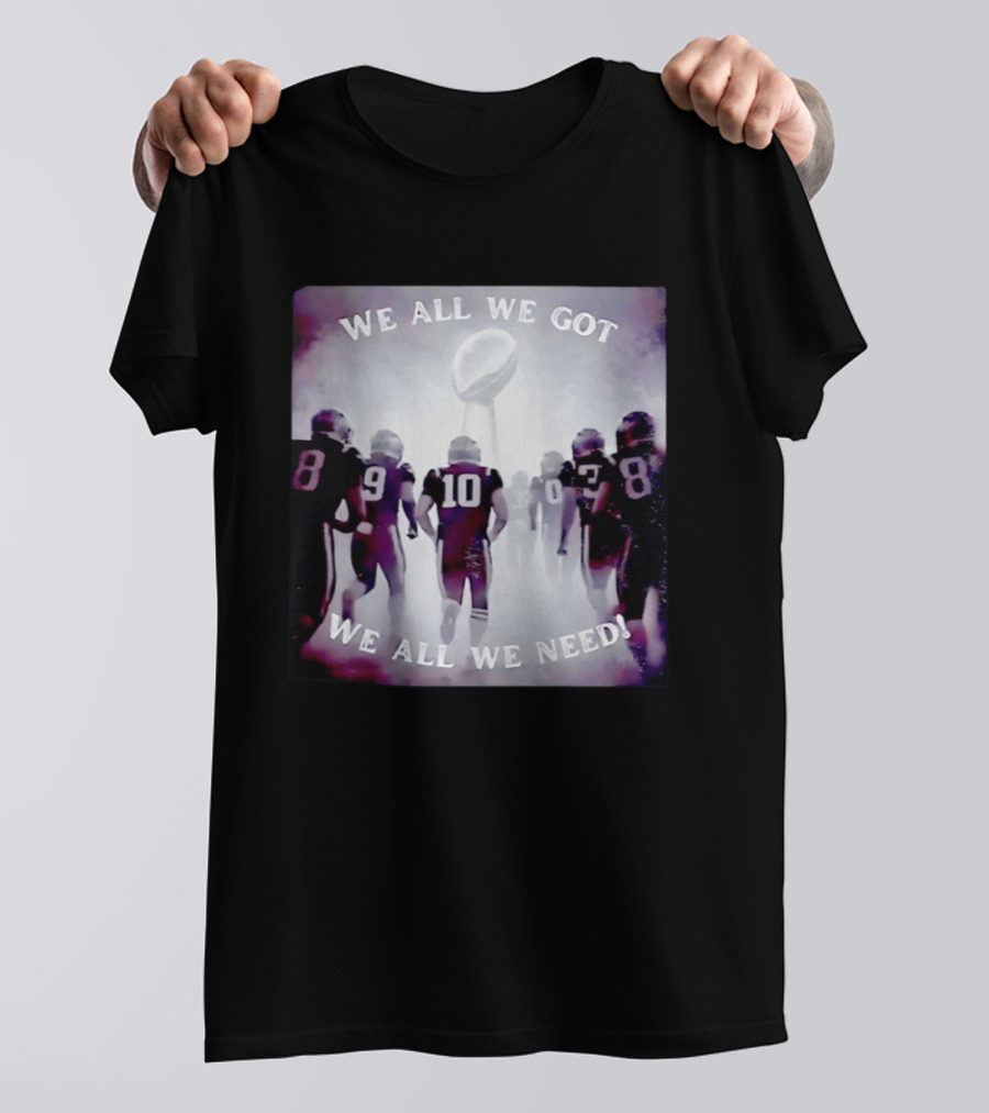 New England Patriots We All We Got We All We Need Football T-Shirt