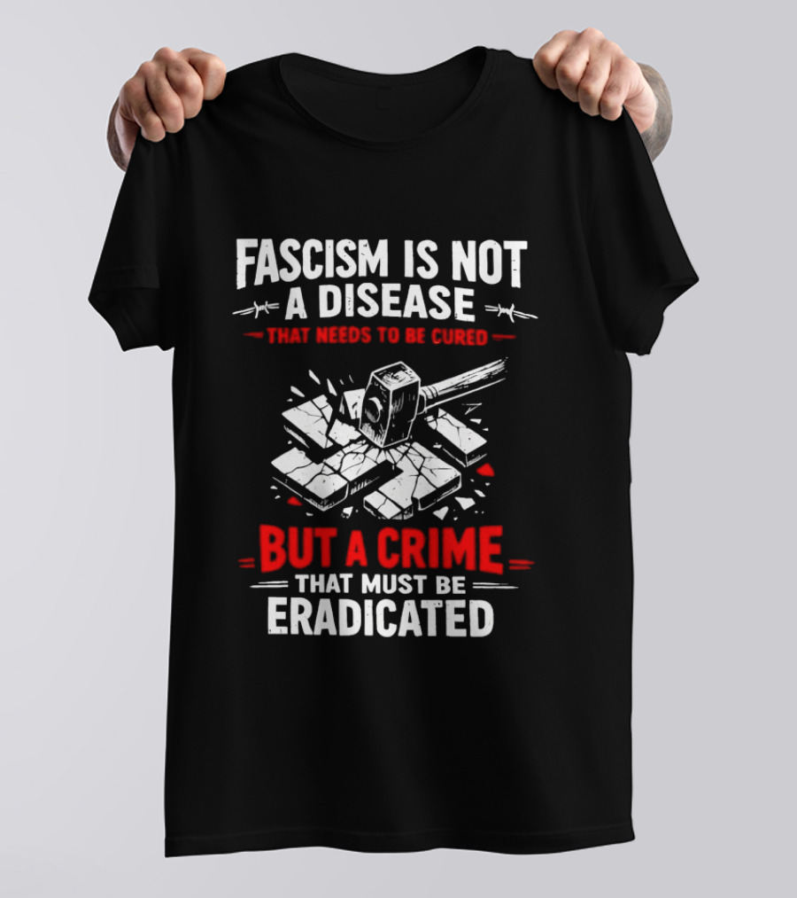 Fascism Is Not A Disease That Needs To Be Cured But A Crime That Must Be Eradicated T-Shirt