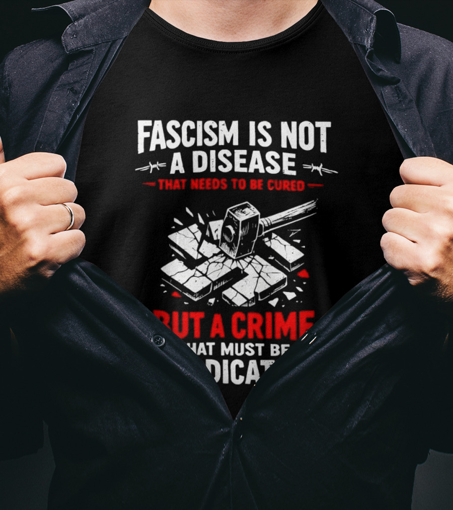 Fascism Is Not A Disease That Needs To Be Cured But A Crime That Must Be Eradicated T-Shirt