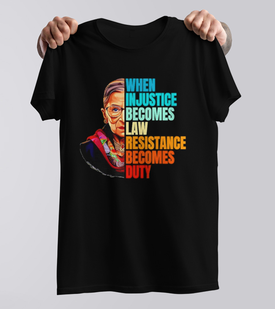 When Injustice Becomes Law Resistance Becomes Duty RBG T-Shirt