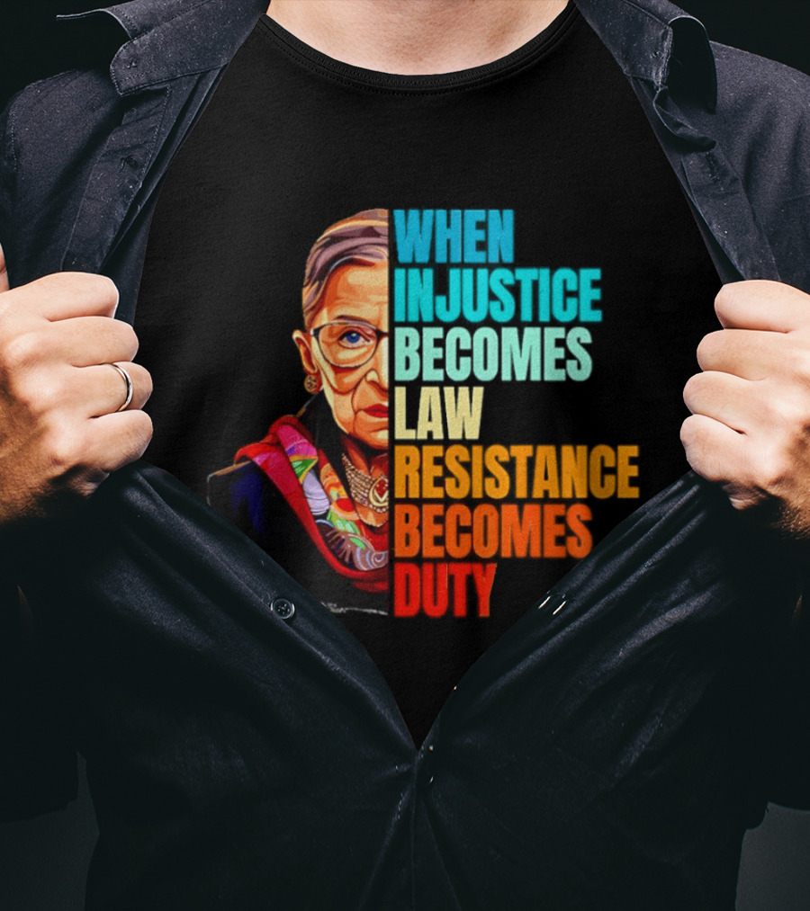 When Injustice Becomes Law Resistance Becomes Duty RBG T-Shirt