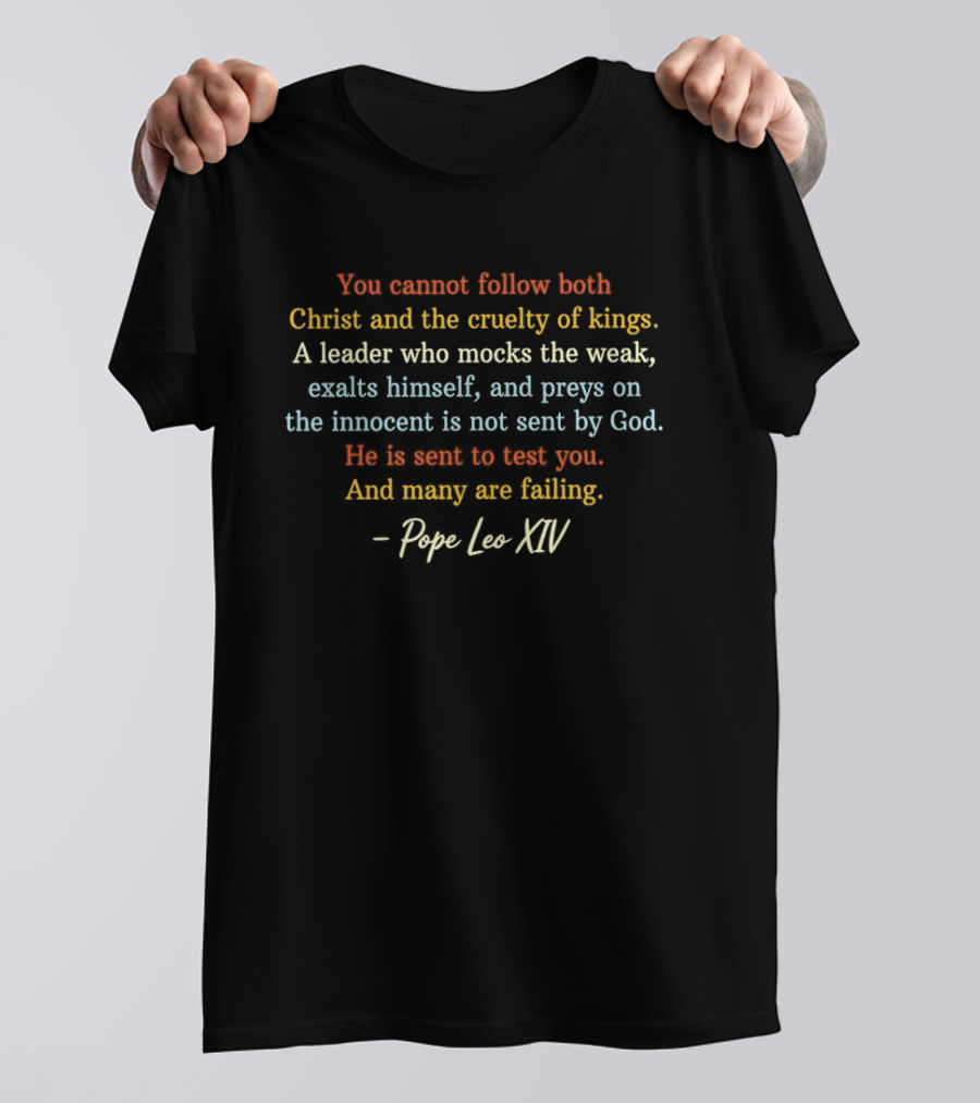 You Cannot Follow Both Christ And The Cruelty Of Kings A Leader Who Mocks The Weak Is Not Sent By God Pope Leo XIV T-Shirt