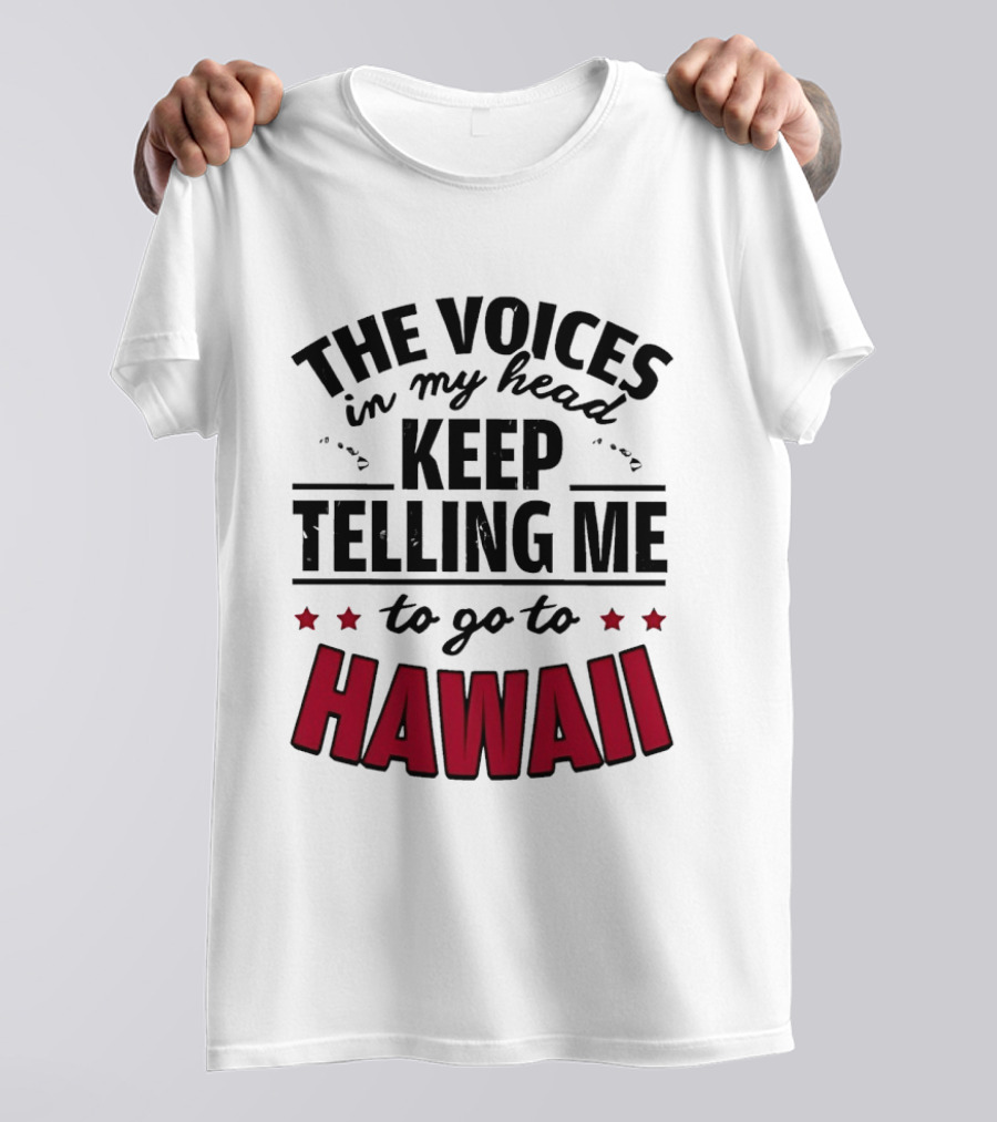 The Voices In My Head Keep Telling Me To Go To Hawaii T-Shirt