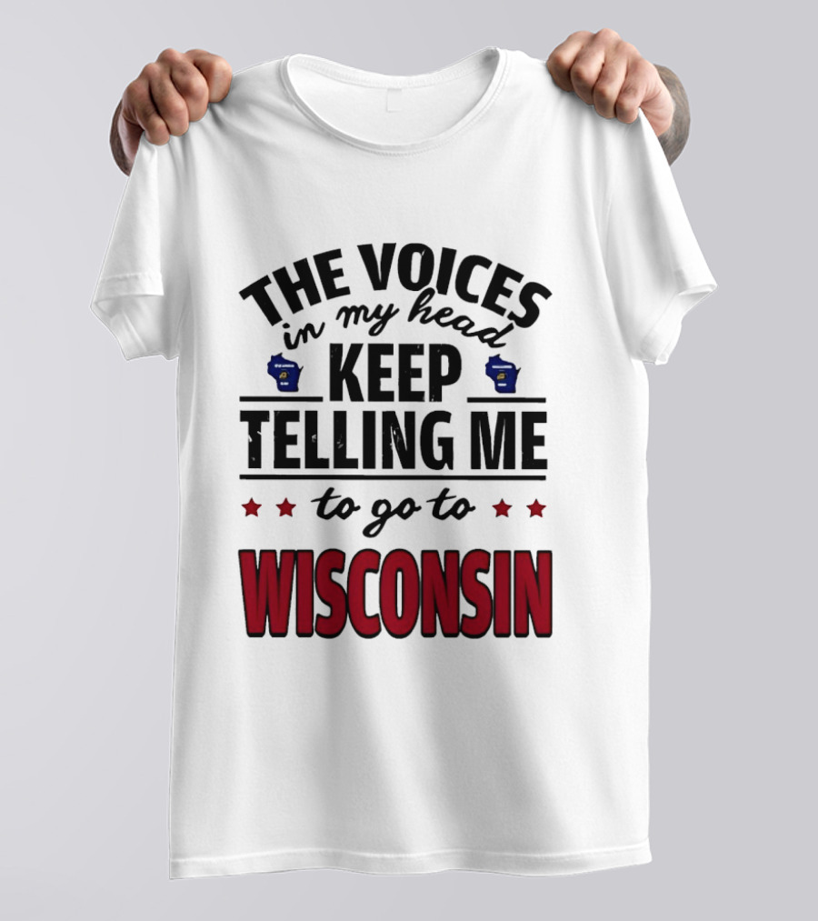 The Voices In My Head Keep Telling Me To Go To Wisconsin T-Shirt