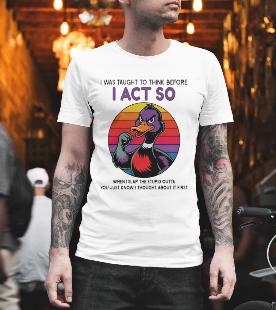 I Was Taught To Think Before I Act So Duck Humor Slap The Stupid Outta You T-Shirt