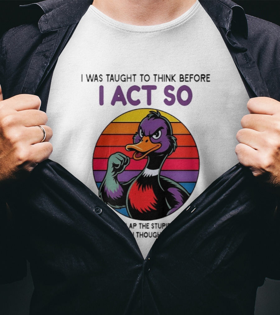 I Was Taught To Think Before I Act So Duck Humor Slap The Stupid Outta You T-Shirt