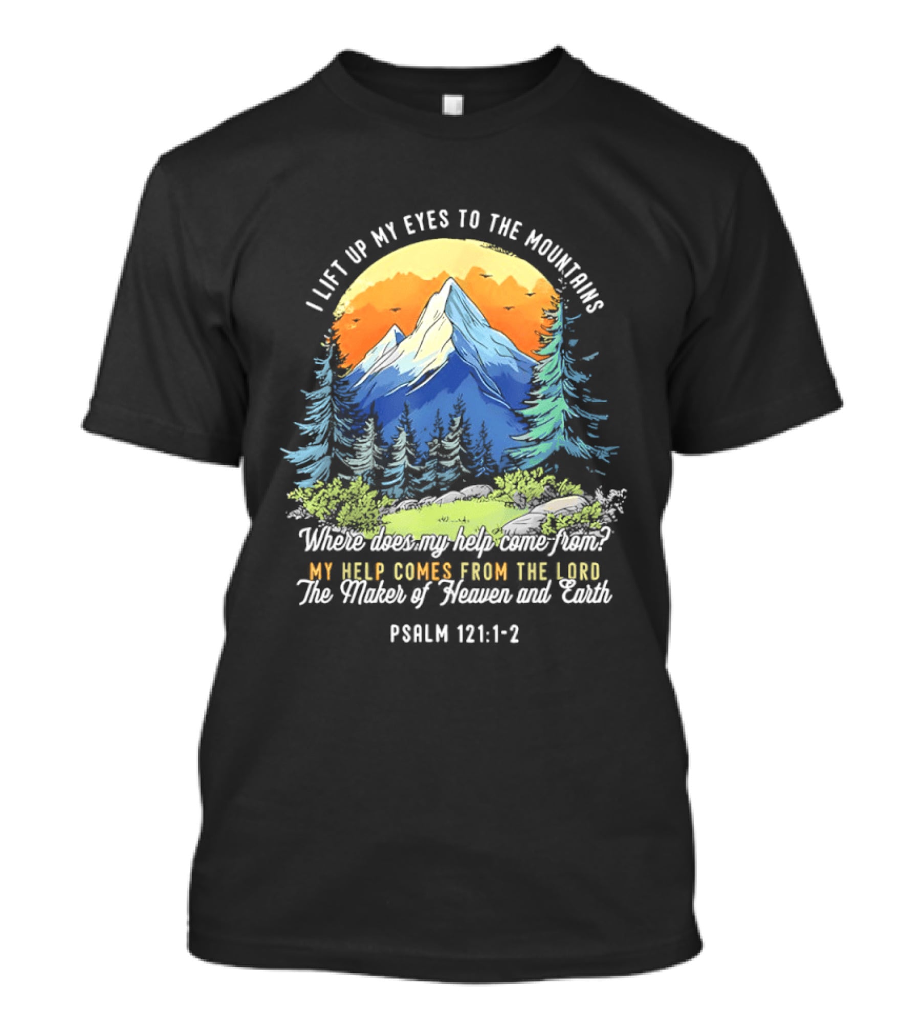 I Lift Up My Eyes To The Mountains Psalm 121 1 2 My Help Comes From The Lord Maker Of Heaven And Earth T-Shirt