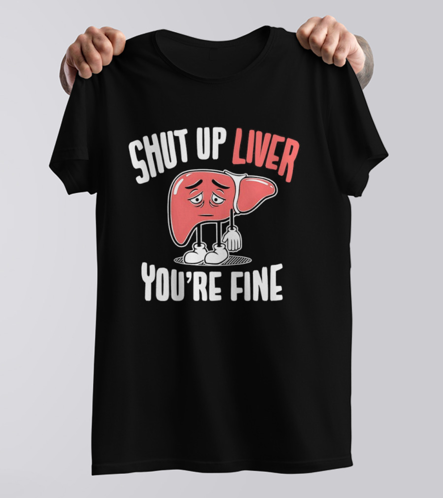 Shut Up Liver You're Fine Funny Cartoon Liver T-Shirt