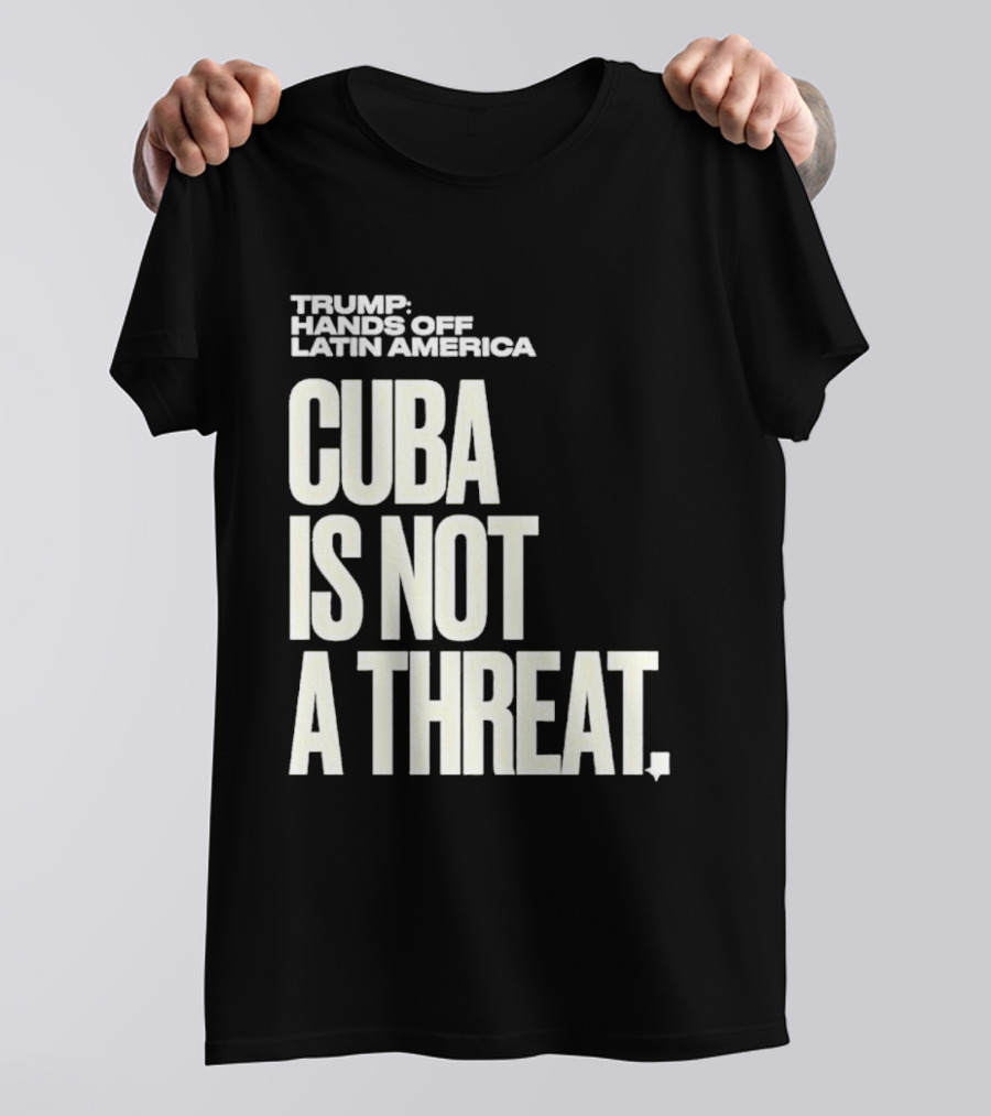 Trump Hands Off Latin America Cuba Is Not A Threat T-Shirt