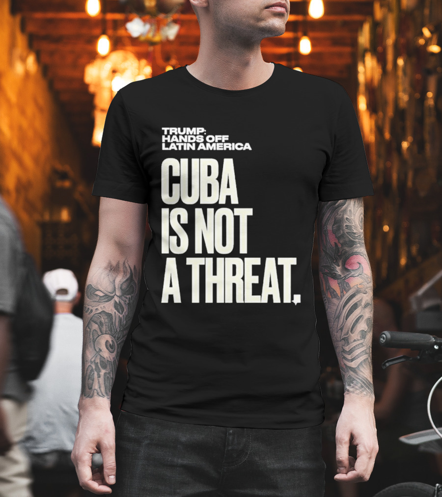 Trump Hands Off Latin America Cuba Is Not A Threat T-Shirt