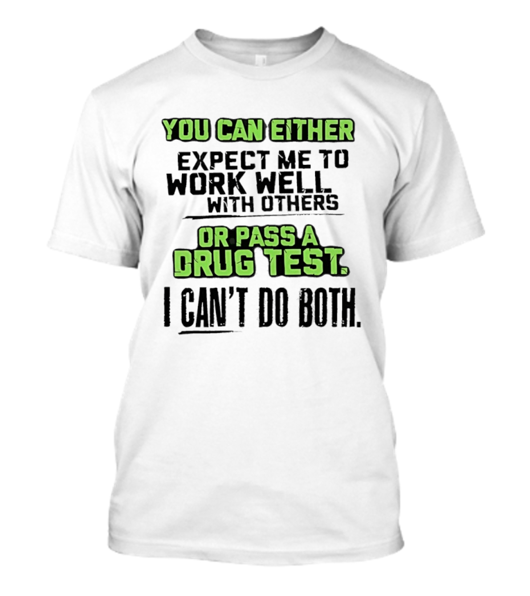 You Can Either Expect Me To Work Well With Others Or Pass A Drug Test I Can't Do Both T-Shirt