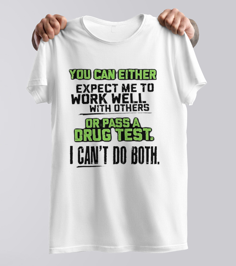 You Can Either Expect Me To Work Well With Others Or Pass A Drug Test I Can't Do Both T-Shirt
