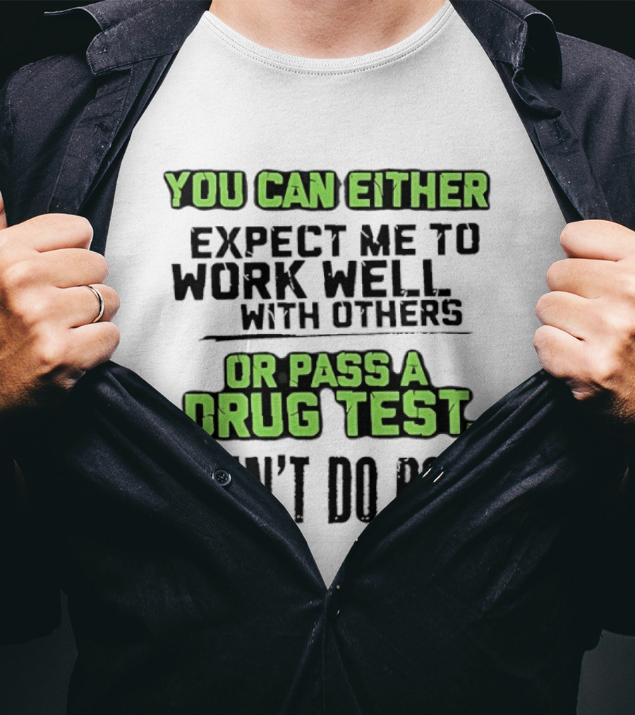 You Can Either Expect Me To Work Well With Others Or Pass A Drug Test I Can't Do Both T-Shirt