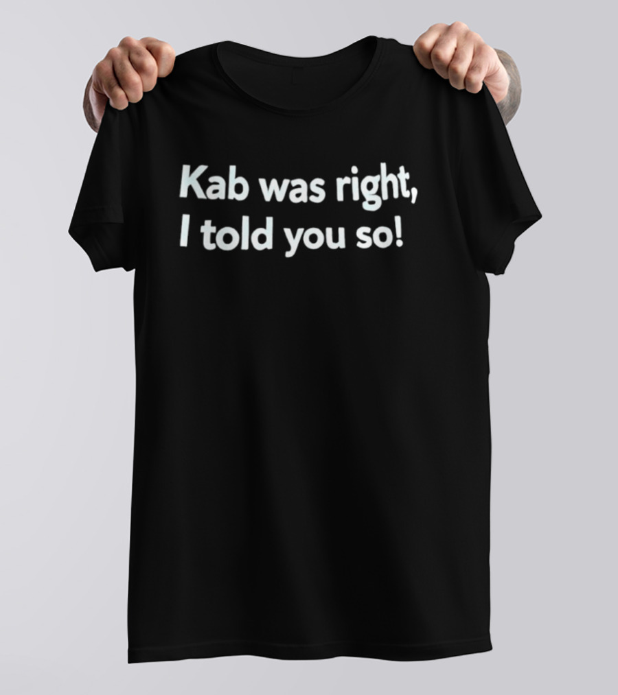 Kab Was Right I Told You So T-Shirt