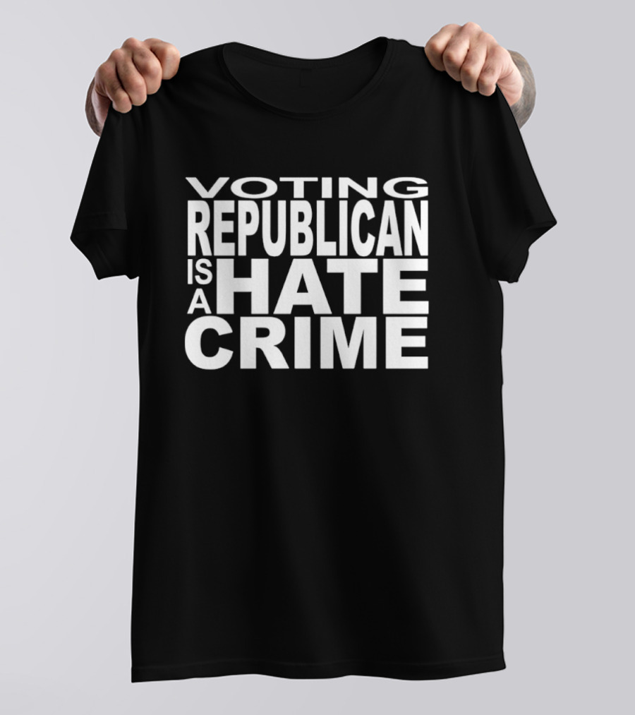 Voting Republican Is A Hate Crime Controversial Political Message T-Shirt