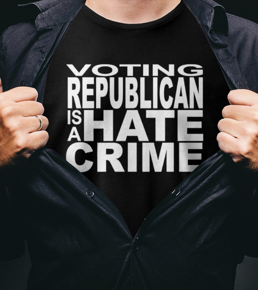 Voting Republican Is A Hate Crime Controversial Political Message T-Shirt