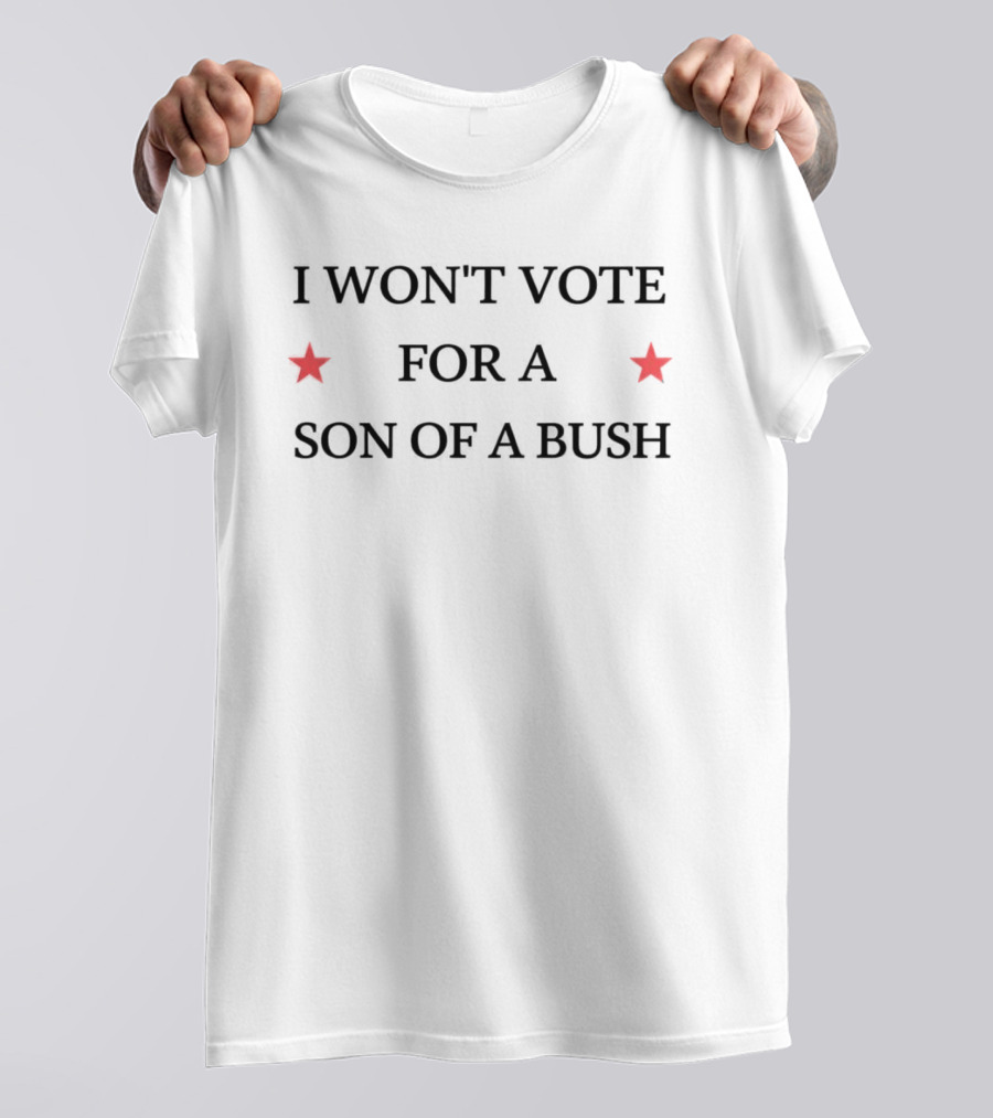 I Won't Vote For A Son Of A Bush Political Message With Stars T-Shirt