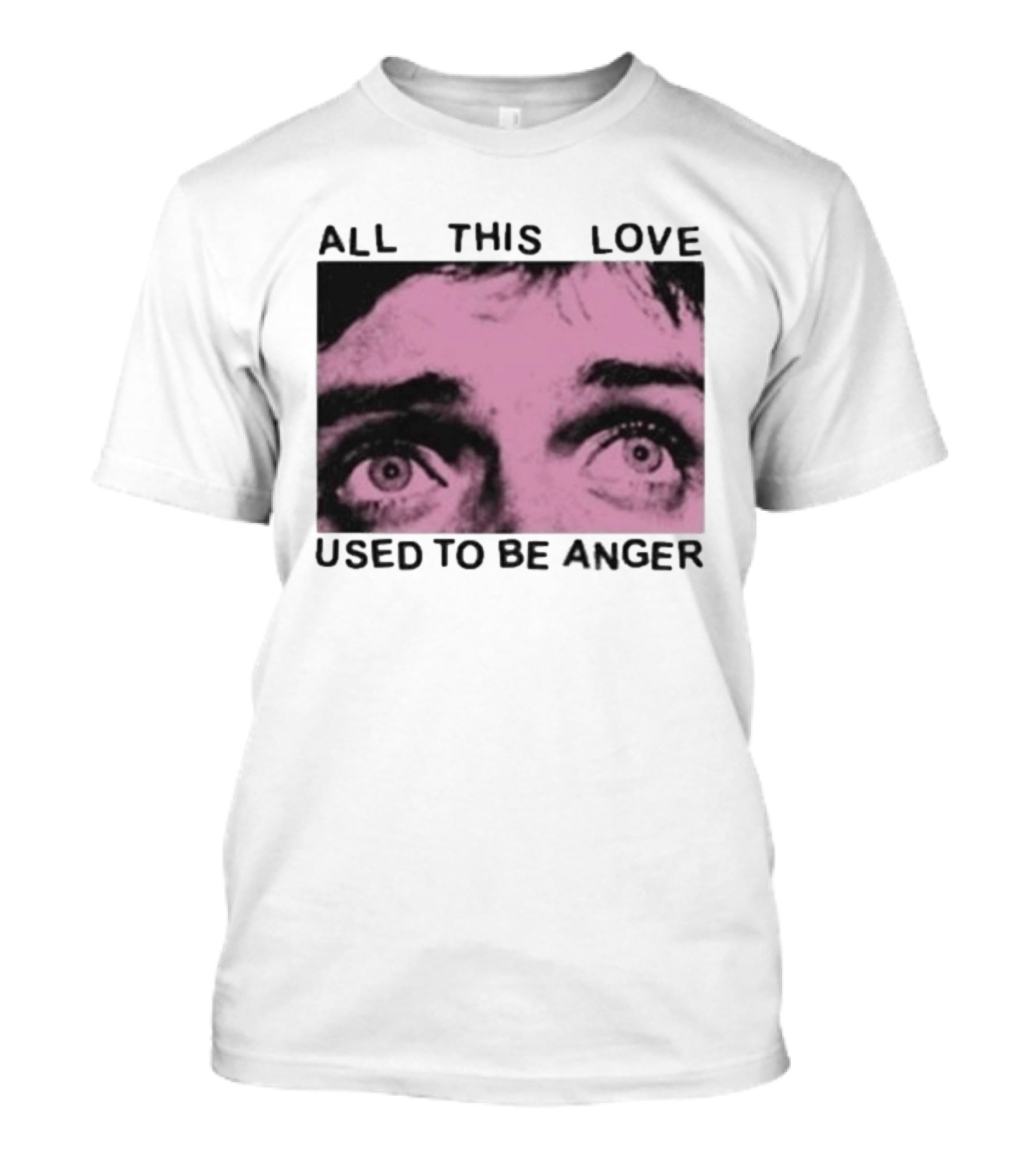All This Love Used To Be Anger Eyes T-Shirt
