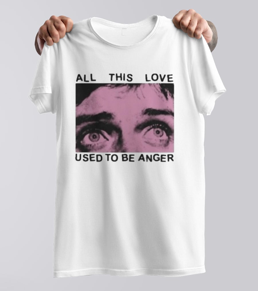 All This Love Used To Be Anger Eyes T-Shirt