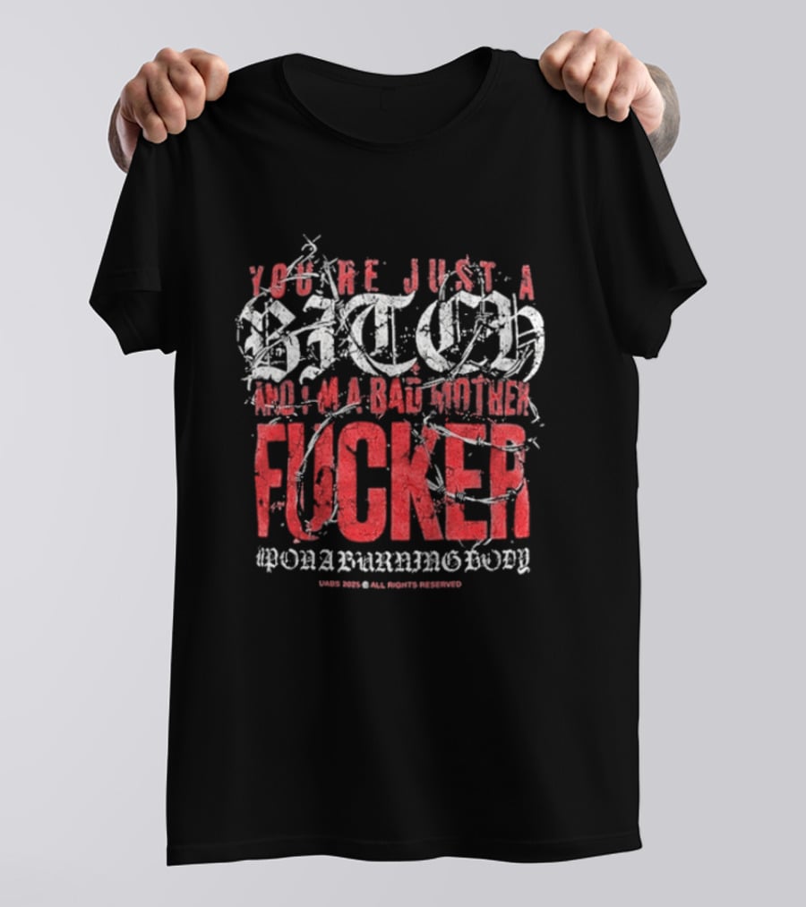 You're Just A Bitch No I'm A Bad Motherfucker Upon A Burning Body T-Shirt