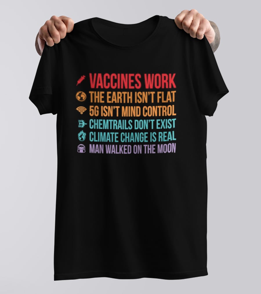 Vaccines Work The Earth Isn't Flat 5G Isn't Mind Control Chemtrails Don't Exist Climate Change Is Real Man Walked On The Moon T-Shirt