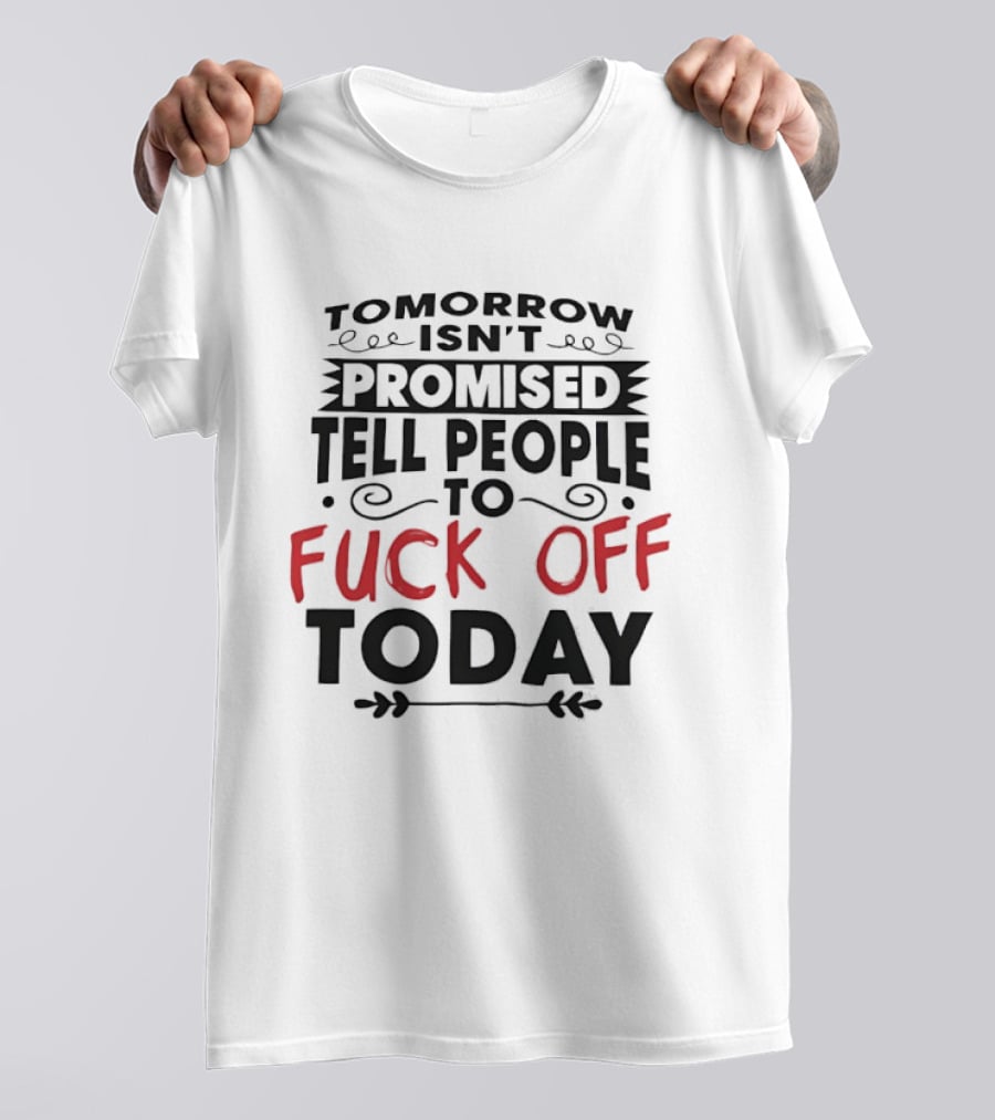 Tomorrow Isn't Promised Tell People To Fck Off Today T-Shirt