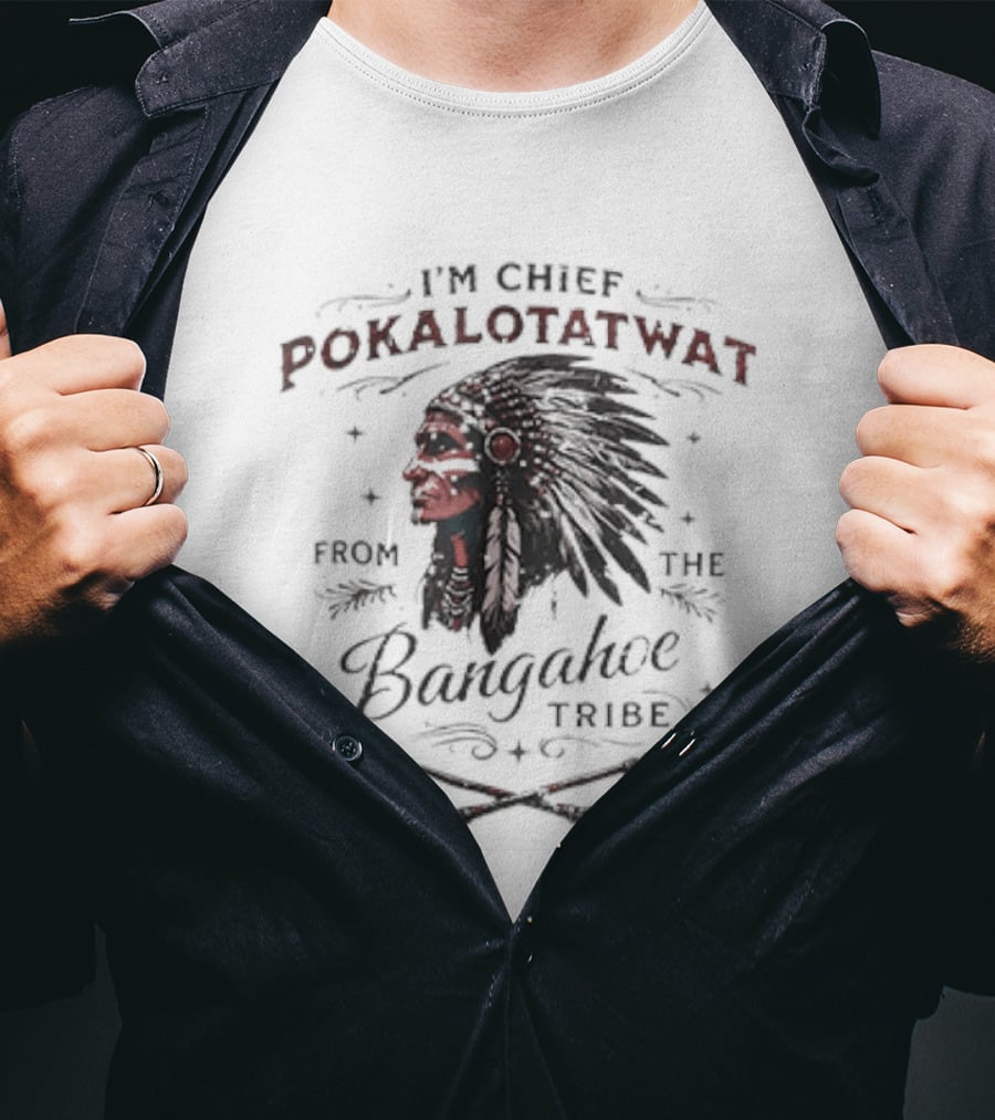 I'm Chief Pokalotatwat From The Bangahoe Tribe T-Shirt