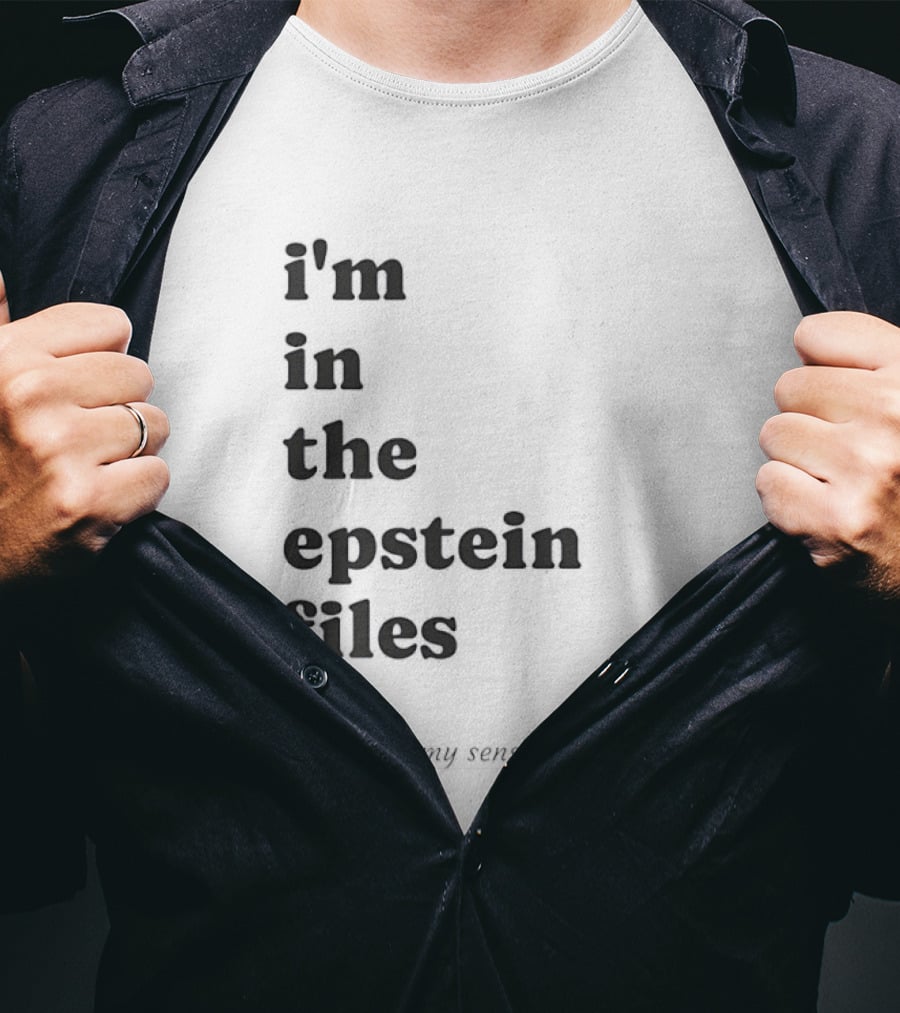 I'm In The Epstein Files For My Sense Of Humor T-Shirt