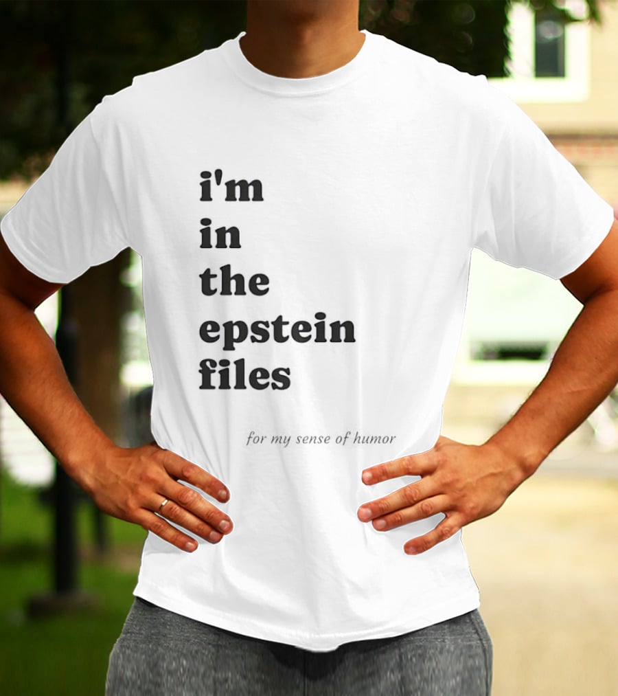 I'm In The Epstein Files For My Sense Of Humor T-Shirt