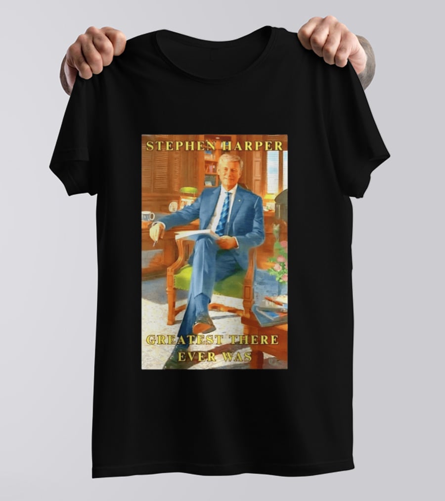 Stephen Harper Greatest There Ever Was T-Shirt
