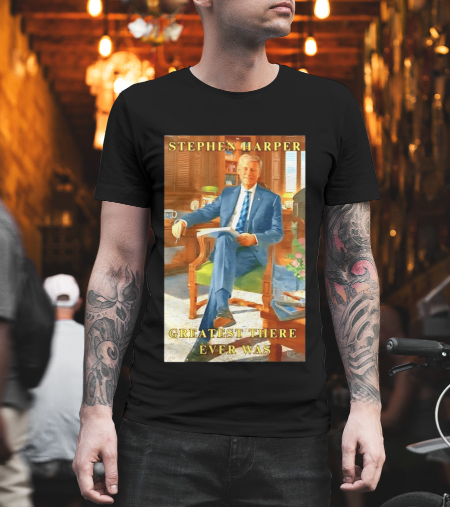Stephen Harper Greatest There Ever Was T-Shirt