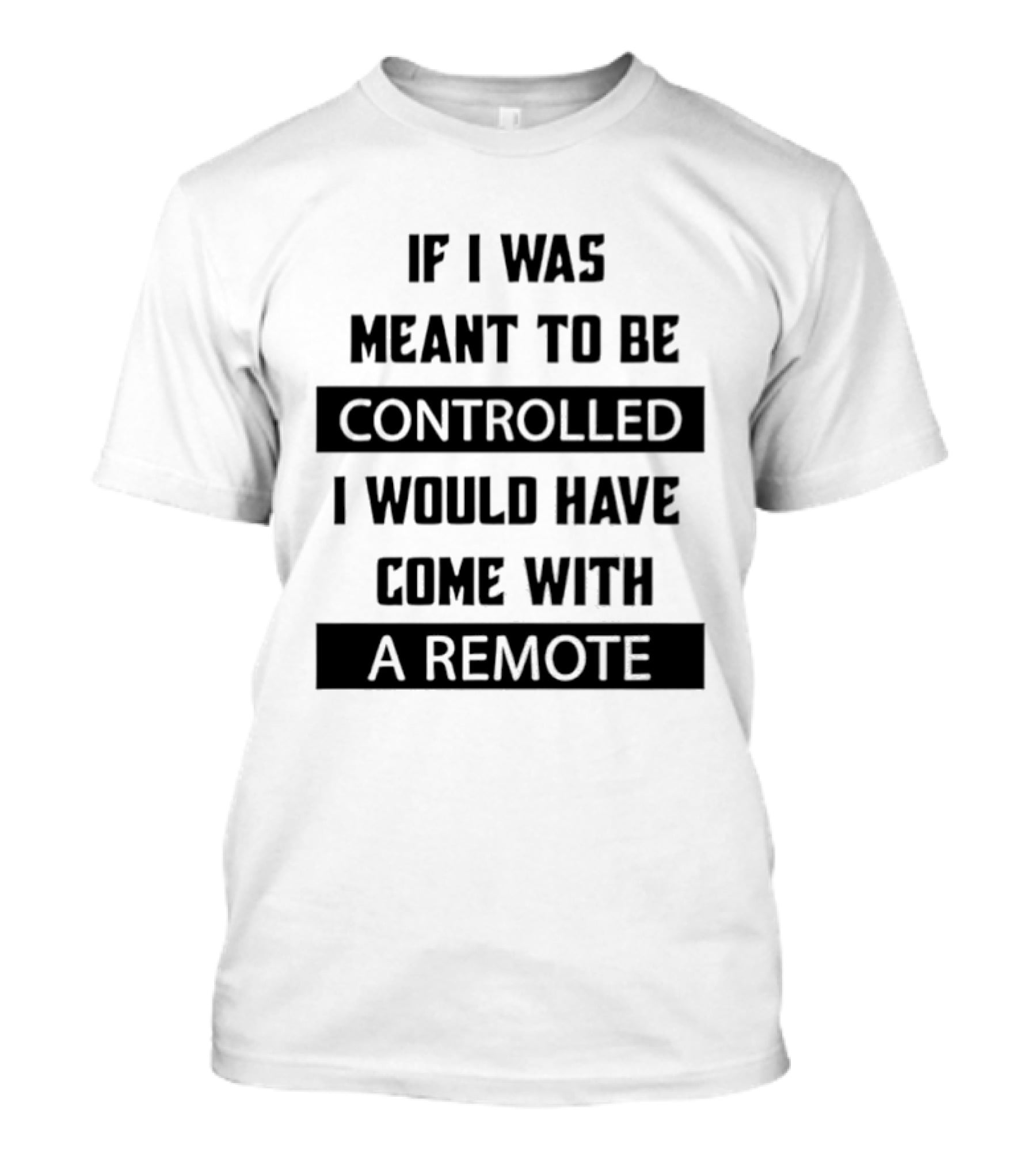 If I Was Meant To Be Controlled I Would Have Come With A Remote T-Shirt