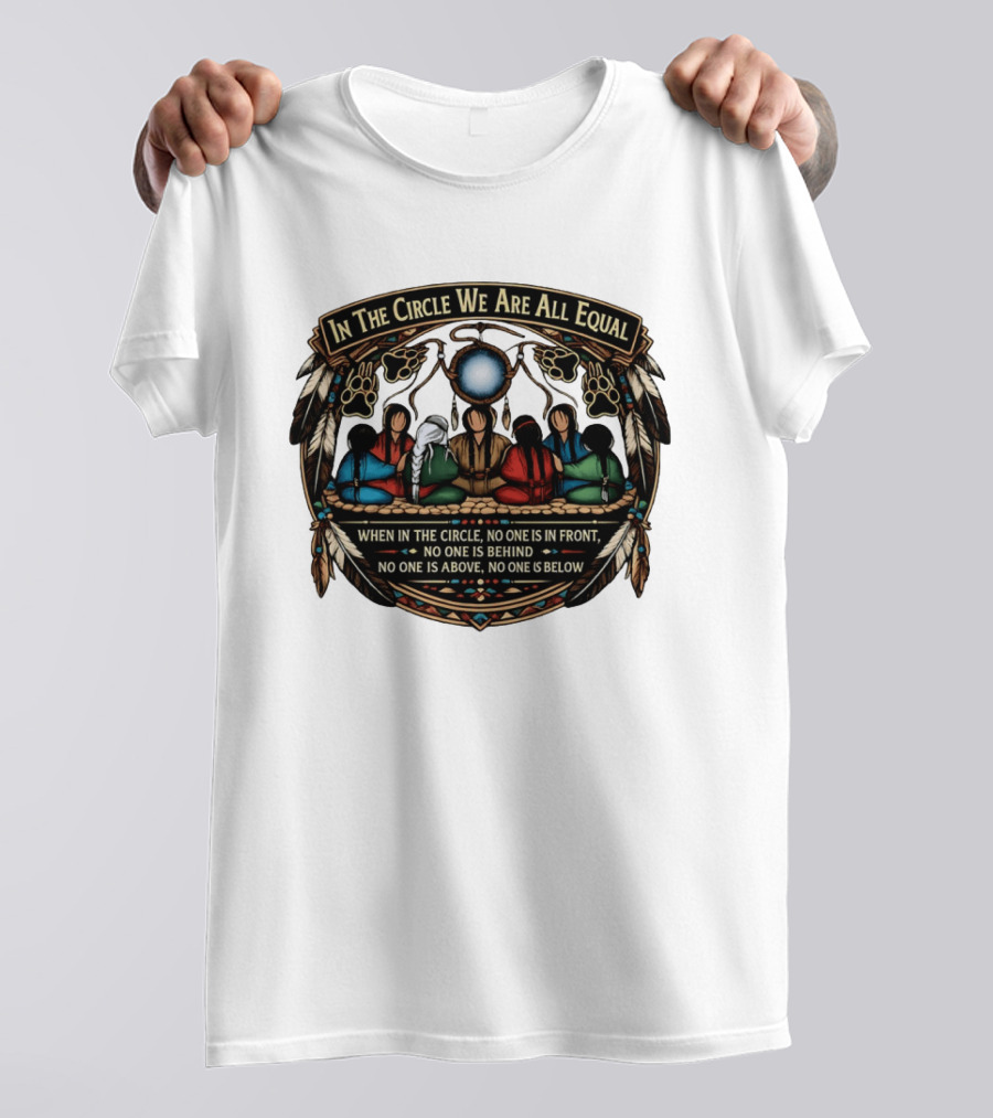 In The Circle We Are All Equal When In The Circle No One Is In Front No One Is Behind Above Or Below T-Shirt