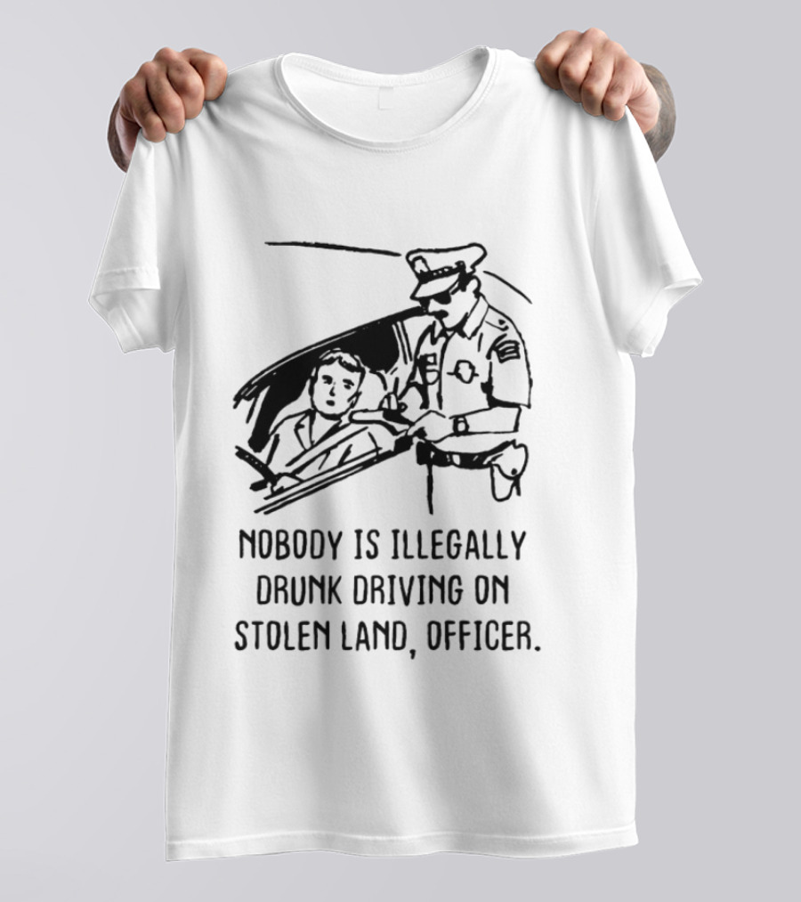 Nobody Is Illegally Drunk Driving On Stolen Land Officer T-Shirt