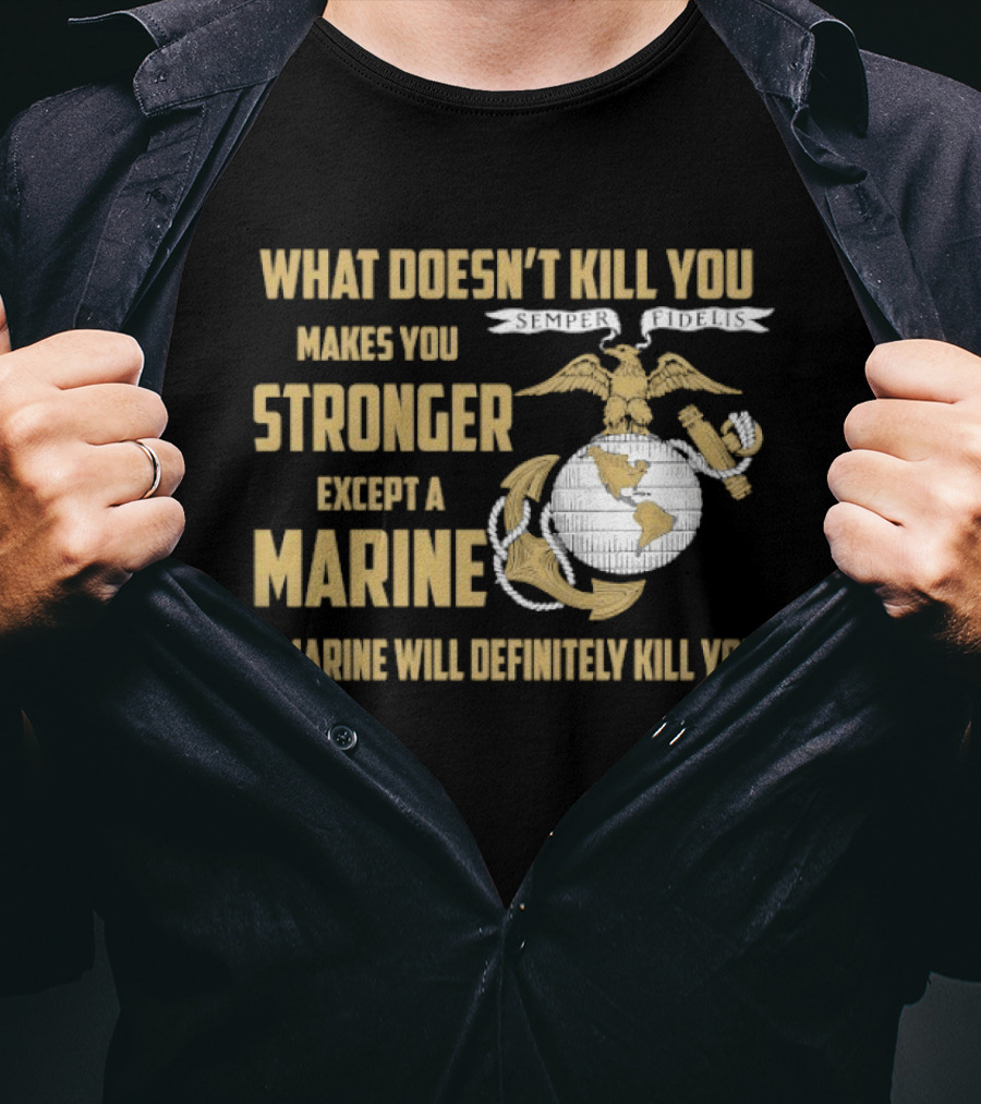 What Doesn't Kill You Makes You Stronger Except A Marine A Marine Will Definitely Kill You United States Marine Corps T-Shirt