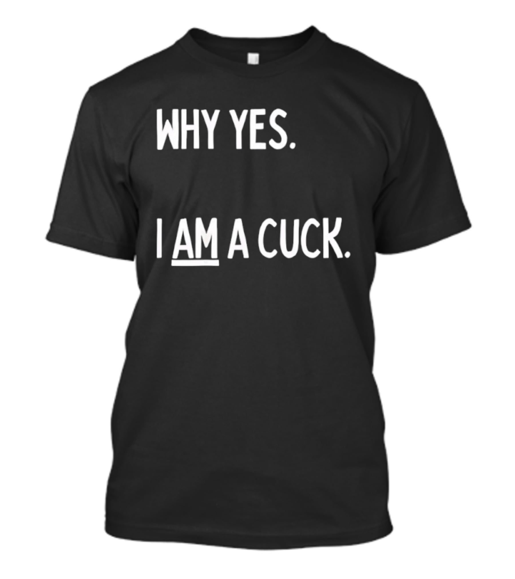 Why Yes I Am A Cuck T-Shirt