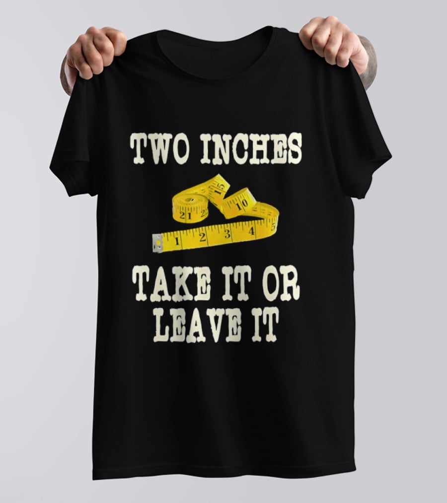 Two Inches Take It Or Leave It Measuring Tape T-Shirt