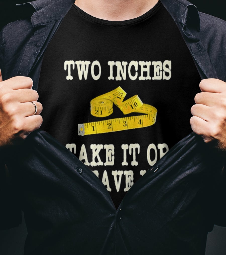 Two Inches Take It Or Leave It Measuring Tape T-Shirt