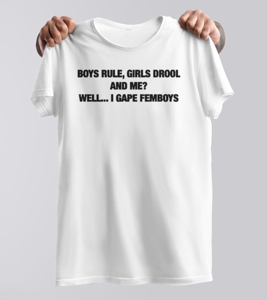Boys Rule Girls Drool And Me Well I Gape Femboys T-Shirt
