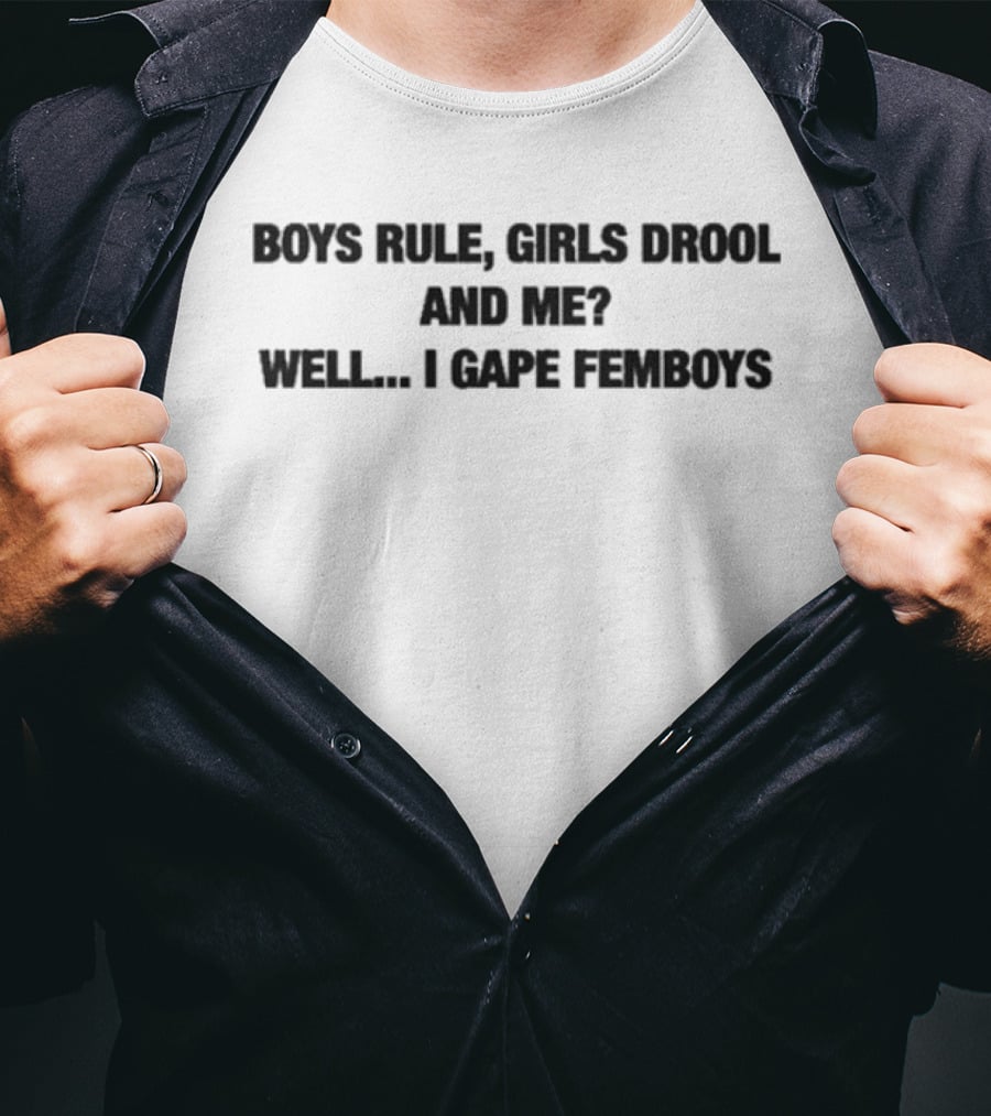 Boys Rule Girls Drool And Me Well I Gape Femboys T-Shirt
