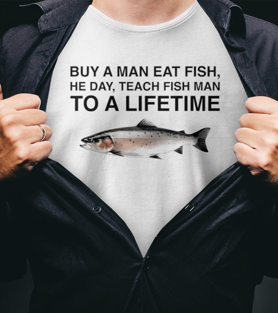 Buy A Man Eat Fish He Day Teach Fish Man To A Lifetime Salmon T-Shirt