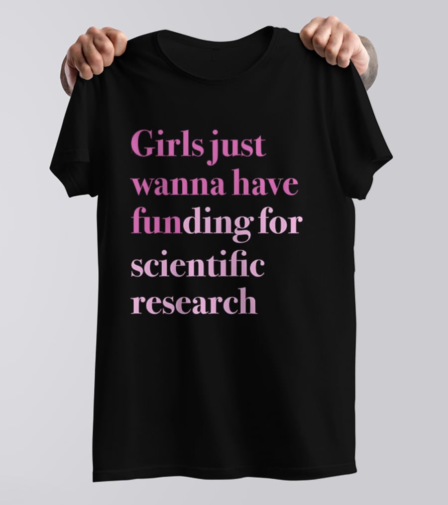 Girls Just Wanna Have Funding For Scientific Research Empowering Women In STEM T-Shirt