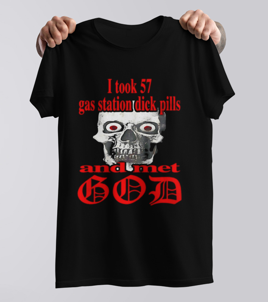 I Took 57 Gas Station Dick Pills Skull And Met God T-Shirt