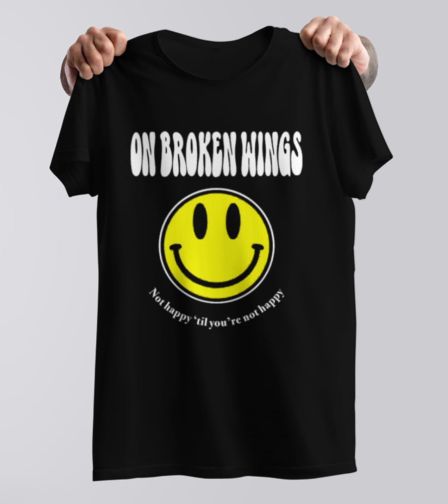 On Broken Wings Smiley Not Happy 'Til You're Not Happy T-Shirt