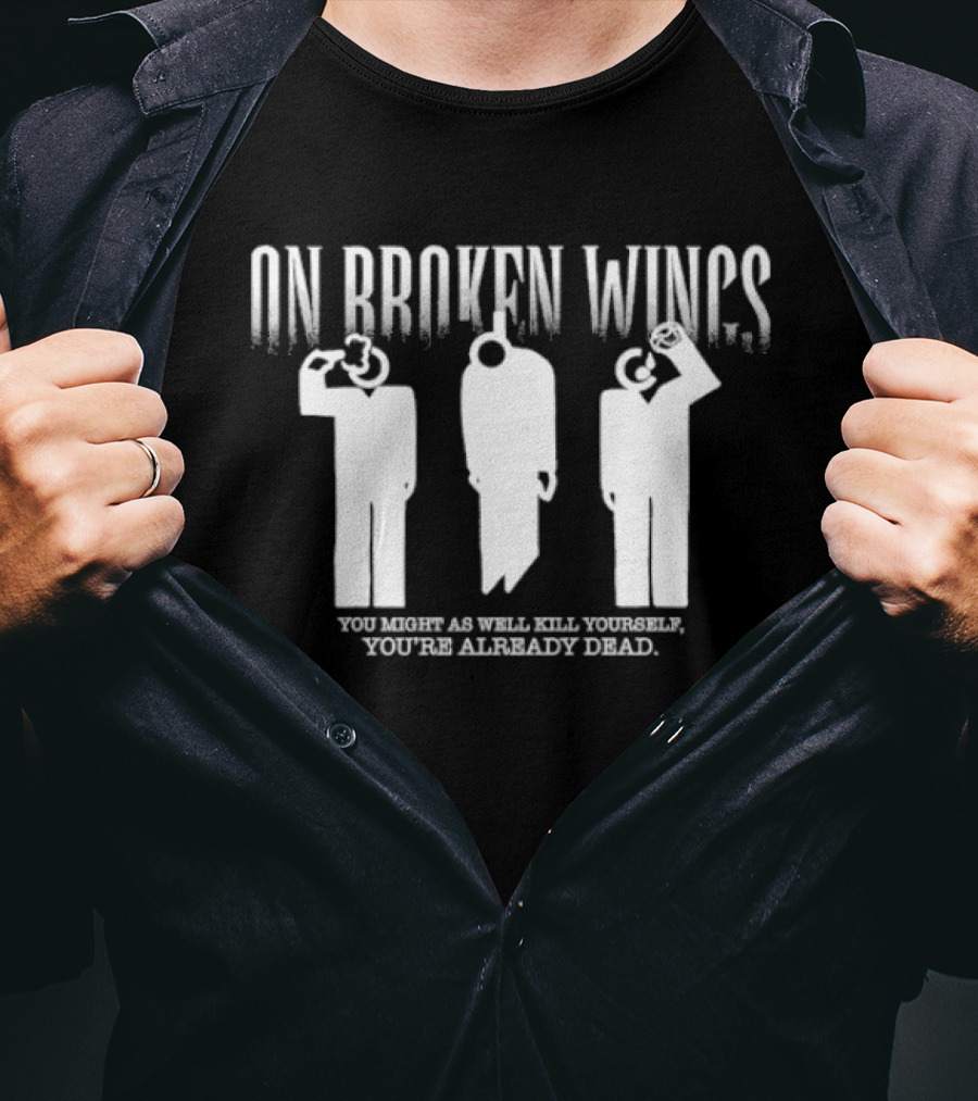 On Broken Wings You Might As Well Kill Yourself You're Already Dead T-Shirt