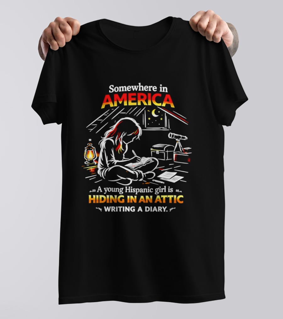 Somewhere In America A Young Hispanic Girl Is Hiding In An Attic Writing A Diary T-Shirt