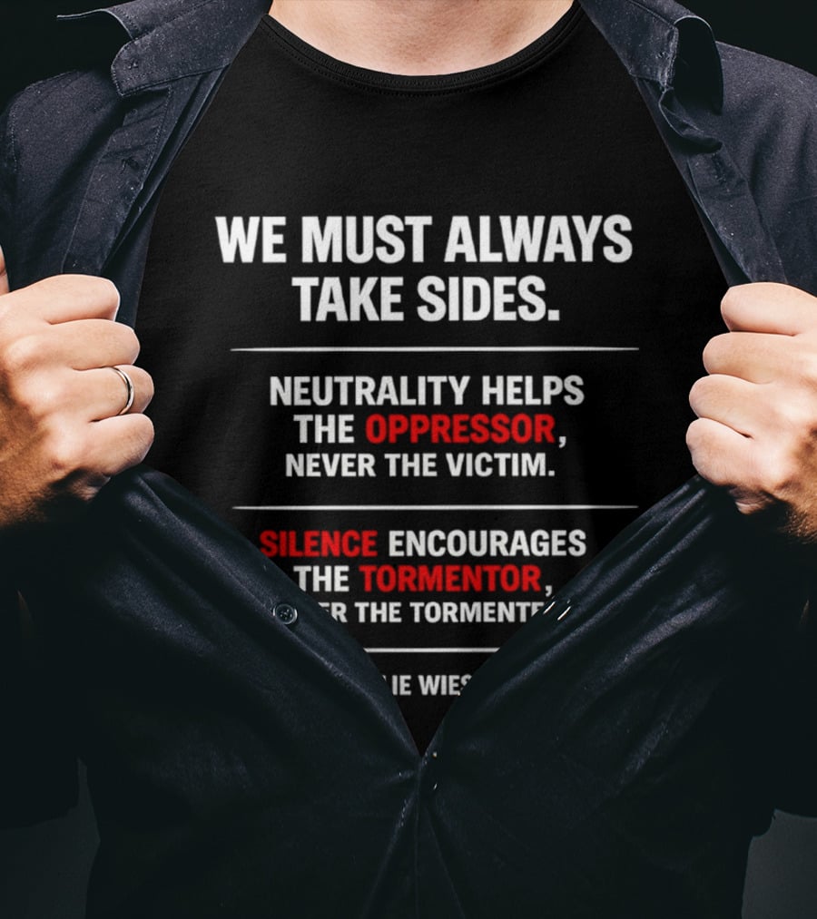 We Must Always Take Sides Neutrality Helps The Oppressor Never The Victim Silence Encourages The Tormentor Elie Wiesel T-Shirt