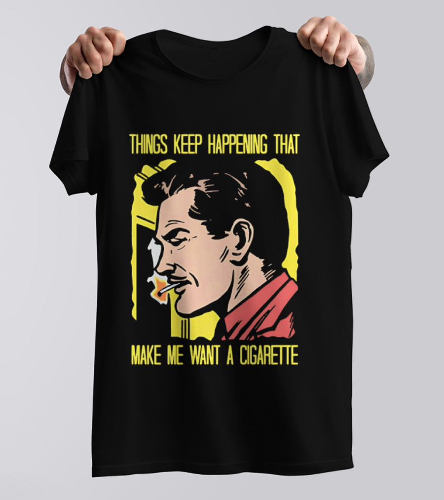 Things Keep Happening That Make Me Want A Cigarette Smoking Man T-Shirt