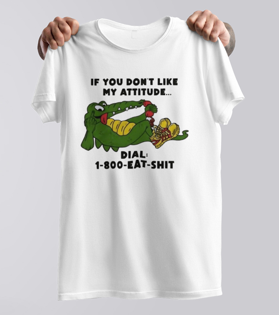 Alligator If You Don't Like My Attitude Dial 1 800 Eat Shit T-Shirt
